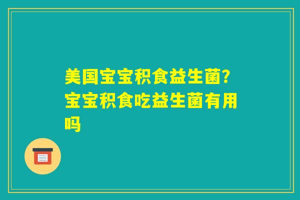 美国宝宝积食益生菌?宝宝积食吃益生菌有用吗 美国宝宝积食益生菌?宝宝积食吃益生菌有用吗