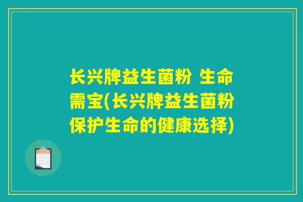 长兴牌益生菌粉 生命需宝(长兴牌益生菌粉保护生命的健康选择)