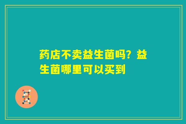 药店不卖益生菌吗？益生菌哪里可以买到