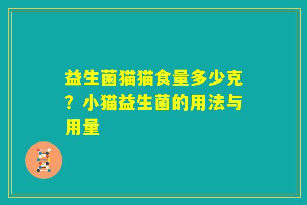 益生菌猫猫食量多少克?小猫益生菌的用法与用量 益生菌猫猫食量多少克?小猫益生菌的用法与用量