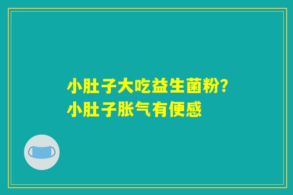 小肚子大吃益生菌粉?小肚子胀气有便感 小肚子大吃益生菌粉?小肚子胀气有便感