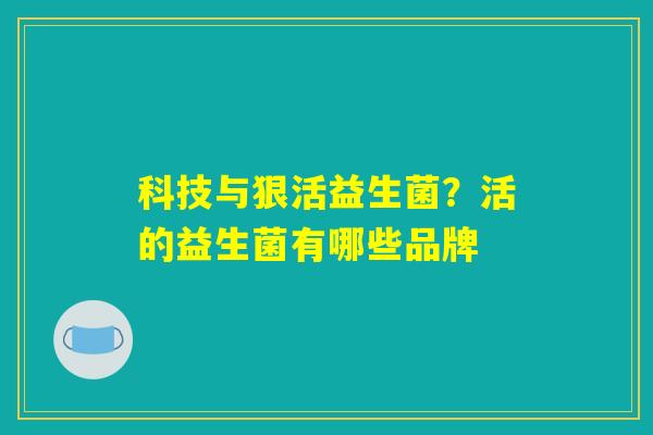 科技与狠活益生菌？活的益生菌有哪些品牌