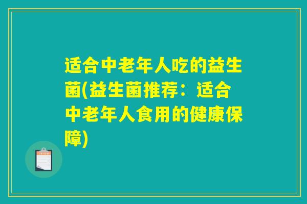 适合中老年人吃的益生菌(益生菌推荐：适合中老年人食用的健康保障)