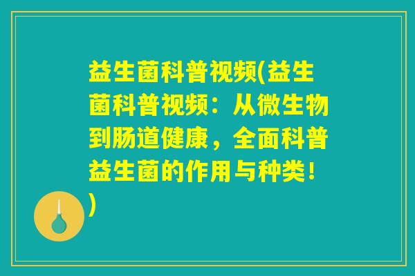 益生菌科普视频(益生菌科普视频：从微生物到肠道健康，全面科普益生菌的作用与种类！)