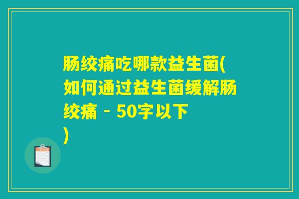 肠绞痛吃哪款益生菌(如何通过益生菌缓解肠绞痛 )