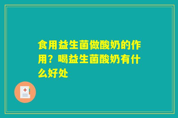 食用益生菌做酸奶的作用？喝益生菌酸奶有什么好处