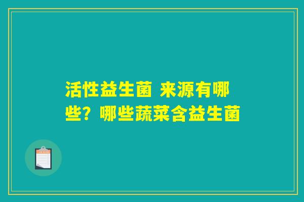活性益生菌 来源有哪些?哪些蔬菜含益生菌 活性益生菌 来源有哪些?哪些蔬菜含益生菌