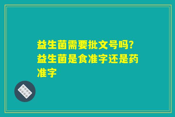 益生菌需要批文号吗？益生菌是食准字还是药准字