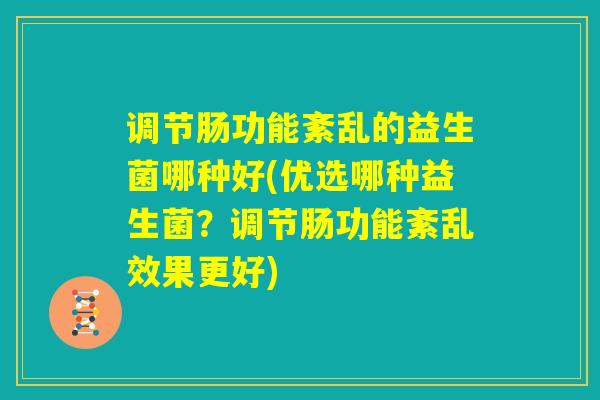 调节肠功能紊乱的益生菌哪种好(优选哪种益生菌?调节肠功能紊乱效果更好) 调节肠功能紊乱的益生菌哪种好(优选哪种益生菌?调节肠功能紊乱效果更好)
