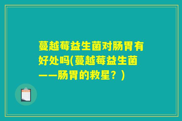 蔓越莓益生菌对肠胃有好处吗(蔓越莓益生菌——肠胃的救星？)