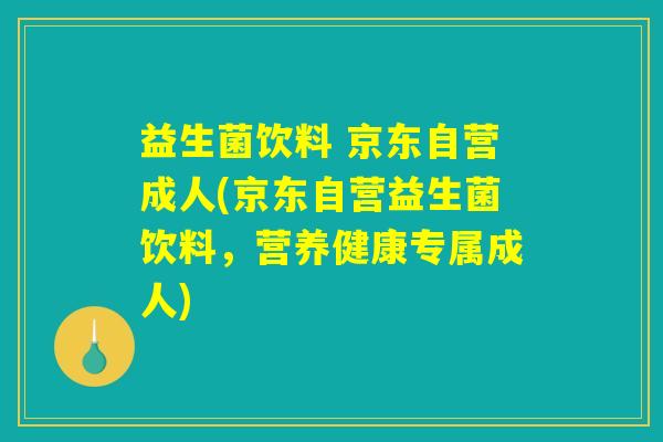 益生菌饮料 京东自营成人(京东自营益生菌饮料，营养健康专属成人)