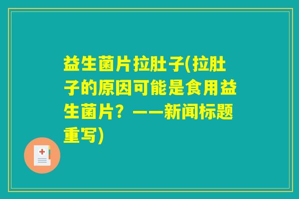 益生菌片拉肚子(拉肚子的原因可能是食用益生菌片?——新闻标题重写) 益生菌片拉肚子(拉肚子的原因可能是食用益生菌片?——新闻标题重写)