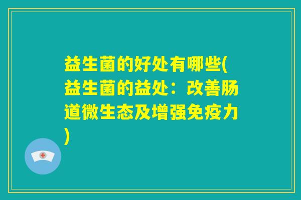 益生菌的好处有哪些(益生菌的益处：改善肠道微生态及增强免疫力)