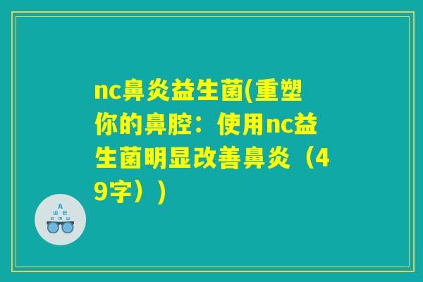 nc鼻炎益生菌(重塑你的鼻腔：使用nc益生菌明显改善鼻炎（49字）)