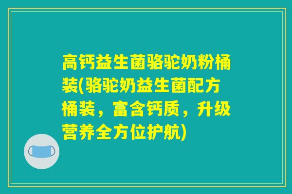 高钙益生菌骆驼奶粉桶装(骆驼奶益生菌配方桶装,富含钙质,升级营养全方位护航) 高钙益生菌骆驼奶粉桶装(骆驼奶益生菌配方桶装,富含钙质,升级营养全方位护航)