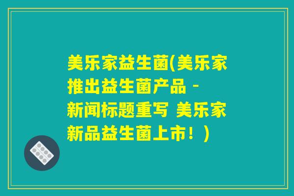 美乐家益生菌(美乐家推出益生菌产品 - 新闻标题重写 美乐家新品益生菌上市!) 美乐家益生菌(美乐家推出益生菌产品 - 新闻标题重写 美乐家新品益生菌上市!)