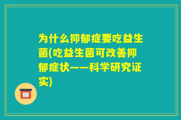 为什么抑郁症要吃益生菌(吃益生菌可改善抑郁症状——科学研究证实) 为什么抑郁症要吃益生菌(吃益生菌可改善抑郁症状——科学研究证实)