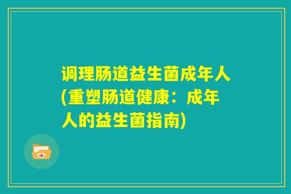 调理肠道益生菌成年人(重塑肠道健康:成年人的益生菌指南) 调理肠道益生菌成年人(重塑肠道健康:成年人的益生菌指南)