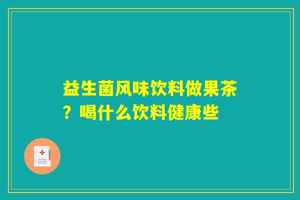 益生菌风味饮料做果茶？喝什么饮料健康些