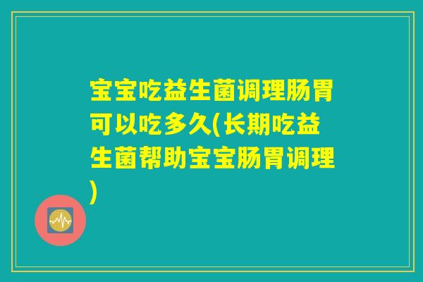 宝宝吃益生菌调理肠胃可以吃多久(长期吃益生菌帮助宝宝肠胃调理) 宝宝吃益生菌调理肠胃可以吃多久(长期吃益生菌帮助宝宝肠胃调理)