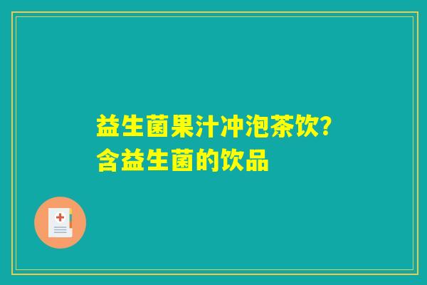 益生菌果汁冲泡茶饮?含益生菌的饮品 益生菌果汁冲泡茶饮?含益生菌的饮品