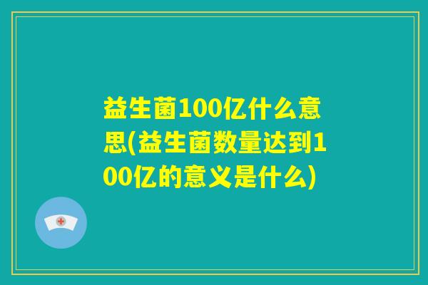 益生菌100亿什么意思(益生菌数量达到100亿的意义是什么) 益生菌100亿什么意思(益生菌数量达到100亿的意义是什么)