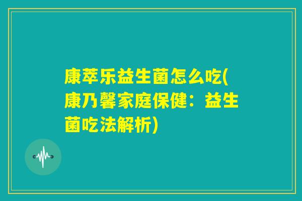 康萃乐益生菌怎么吃(康乃馨家庭保健:益生菌吃法解析) 康萃乐益生菌怎么吃(康乃馨家庭保健:益生菌吃法解析)