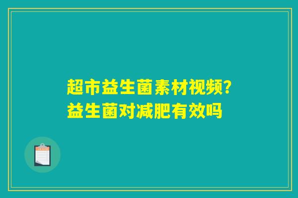 超市益生菌素材视频?益生菌对减肥有效吗 超市益生菌素材视频?益生菌对减肥有效吗