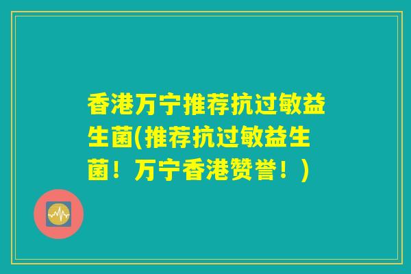 香港万宁推荐抗过敏益生菌(推荐抗过敏益生菌!万宁香港赞誉!) 香港万宁推荐抗过敏益生菌(推荐抗过敏益生菌!万宁香港赞誉!)
