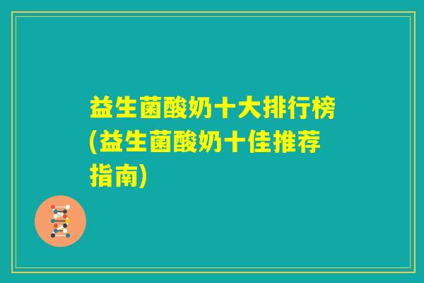 益生菌酸奶十大排行榜(益生菌酸奶十佳推荐指南) 益生菌酸奶十大排行榜(益生菌酸奶十佳推荐指南)