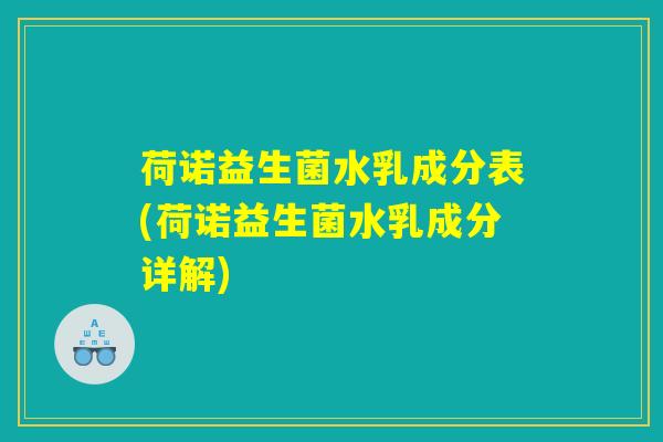 荷诺益生菌水乳成分表(荷诺益生菌水乳成分详解)