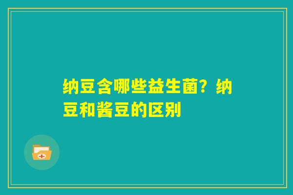 纳豆含哪些益生菌?纳豆和酱豆的区别 纳豆含哪些益生菌?纳豆和酱豆的区别