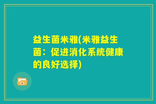 益生菌米雅(米雅益生菌:促进消化系统健康的良好选择) 益生菌米雅(米雅益生菌:促进消化系统健康的良好选择)