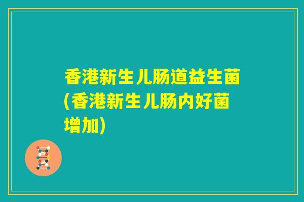 香港新生儿肠道益生菌(香港新生儿肠内好菌增加) 香港新生儿肠道益生菌(香港新生儿肠内好菌增加)