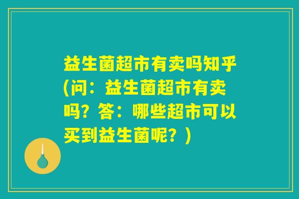 益生菌超市有卖吗知乎(问：益生菌超市有卖吗？答：哪些超市可以买到益生菌呢？)