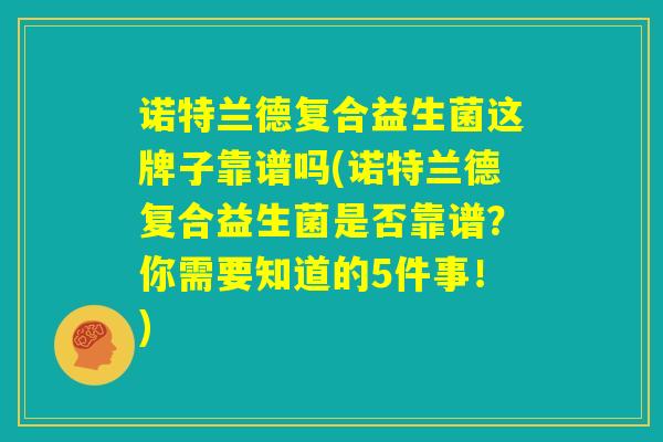 诺特兰德复合益生菌这牌子靠谱吗(诺特兰德复合益生菌是否靠谱?你需要知道的5件事!) 诺特兰德复合益生菌这牌子靠谱吗(诺特兰德复合益生菌是否靠谱?你需要知道的5件事!)