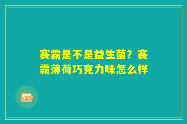 赛霸是不是益生菌？赛霸薄荷巧克力味怎么样