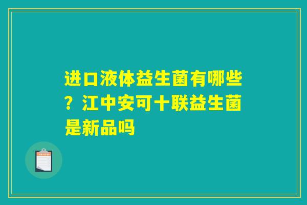 进口液体益生菌有哪些?江中安可十联益生菌是新品吗 进口液体益生菌有哪些?江中安可十联益生菌是新品吗