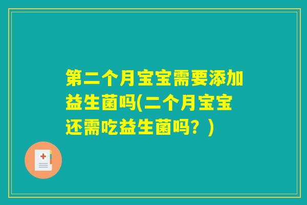 第二个月宝宝需要添加益生菌吗(二个月宝宝还需吃益生菌吗?) 第二个月宝宝需要添加益生菌吗(二个月宝宝还需吃益生菌吗?)