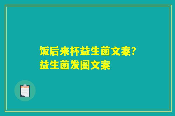 饭后来杯益生菌文案?益生菌发圈文案 饭后来杯益生菌文案?益生菌发圈文案