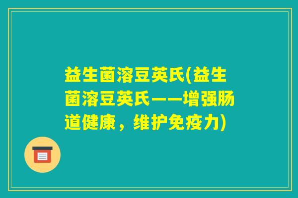 益生菌溶豆英氏(益生菌溶豆英氏——增强肠道健康,维护免疫力) 益生菌溶豆英氏(益生菌溶豆英氏——增强肠道健康,维护免疫力)