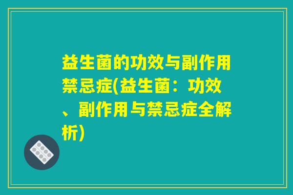 益生菌的功效与副作用禁忌症(益生菌:功效、副作用与禁忌症全解析) 益生菌的功效与副作用禁忌症(益生菌:功效、副作用与禁忌症全解析)