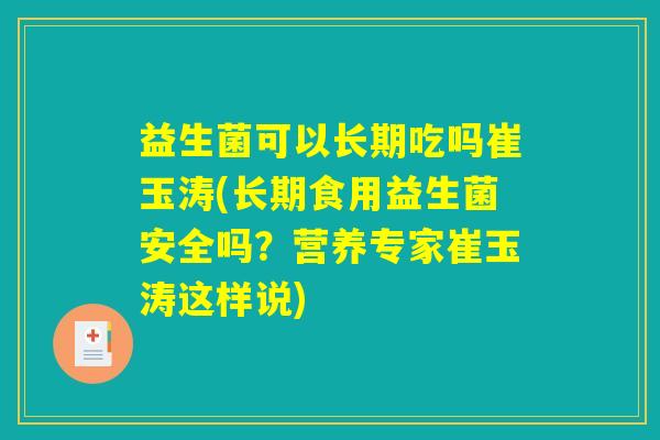 益生菌可以长期吃吗崔玉涛(长期食用益生菌安全吗?营养专家崔玉涛这样说) 益生菌可以长期吃吗崔玉涛(长期食用益生菌安全吗?营养专家崔玉涛这样说)