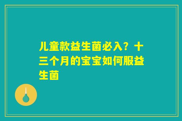 儿童款益生菌必入?十三个月的宝宝如何服益生菌 儿童款益生菌必入?十三个月的宝宝如何服益生菌