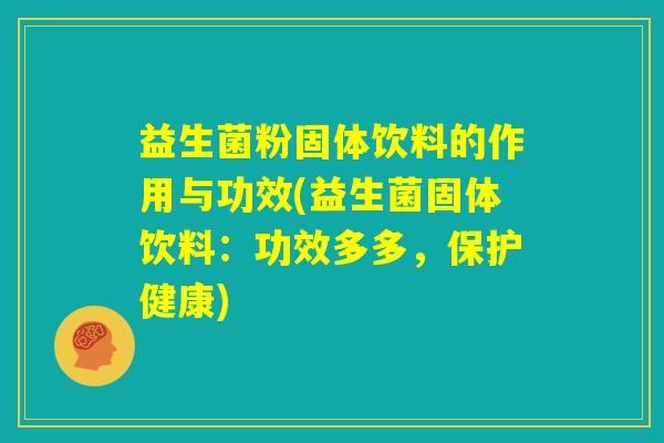 益生菌粉固体饮料的作用与功效(益生菌固体饮料:功效多多,保护健康) 益生菌粉固体饮料的作用与功效(益生菌固体饮料:功效多多,保护健康)