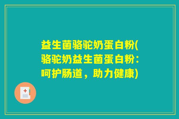 益生菌骆驼奶蛋白粉(骆驼奶益生菌蛋白粉:呵护肠道,助力健康) 益生菌骆驼奶蛋白粉(骆驼奶益生菌蛋白粉:呵护肠道,助力健康)