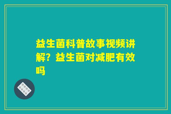 益生菌科普故事视频讲解？益生菌对减肥有效吗