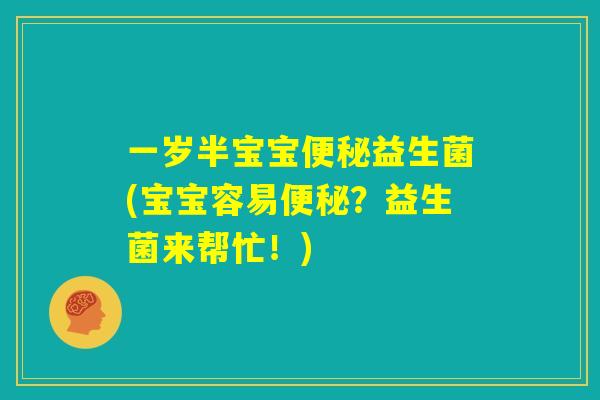 一岁半宝宝便秘益生菌(宝宝容易便秘?益生菌来帮忙!) 一岁半宝宝便秘益生菌(宝宝容易便秘?益生菌来帮忙!)