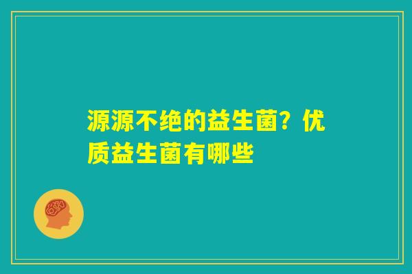 源源不绝的益生菌?优质益生菌有哪些 源源不绝的益生菌?优质益生菌有哪些