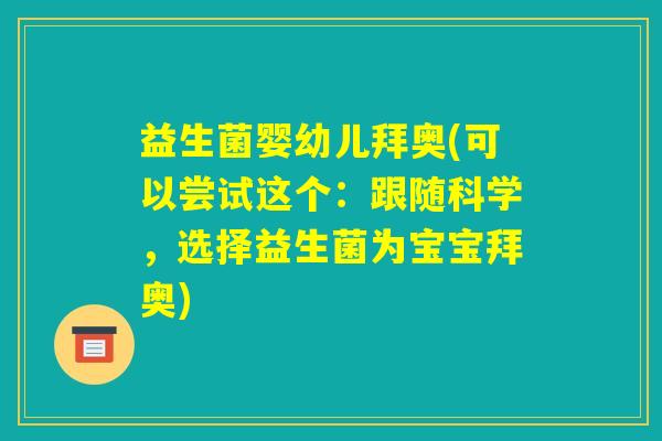 益生菌婴幼儿拜奥(可以尝试这个：跟随科学，选择益生菌为宝宝拜奥)